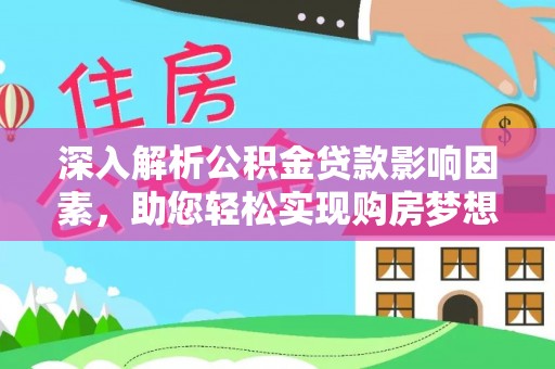 鹿泉深入解析公积金贷款影响因素，助您轻松实现购房梦想