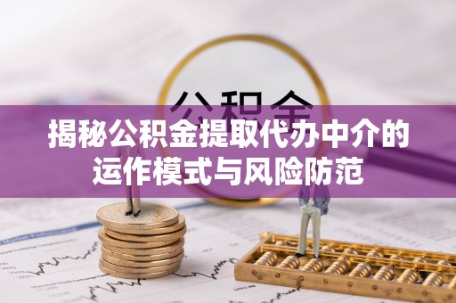 鹿泉揭秘公积金提取代办中介的运作模式与风险防范
