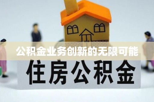 鹿泉公积金业务创新的无限可能