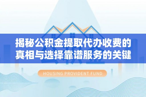 鹿泉揭秘公积金提取代办收费的真相与选择靠谱服务的关键