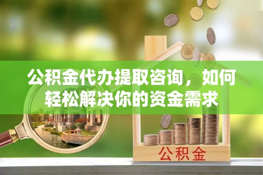 鹿泉公积金代办提取咨询，如何轻松解决你的资金需求