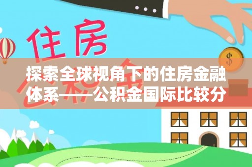 鹿泉探索全球视角下的住房金融体系——公积金国际比较分析