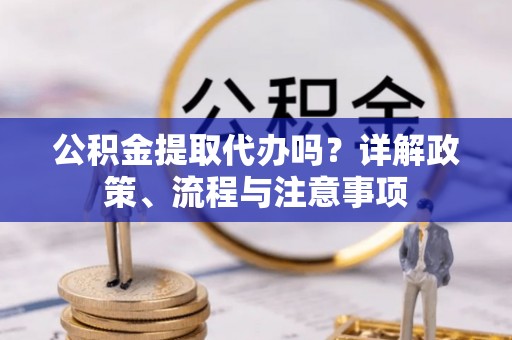 鹿泉公积金提取代办吗？详解政策、流程与注意事项