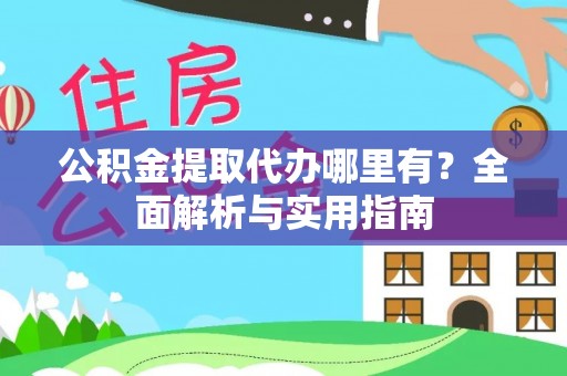鹿泉公积金提取代办哪里有？全面解析与实用指南