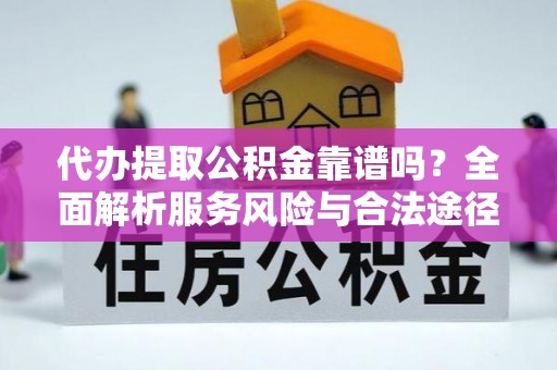 鹿泉代办提取公积金靠谱吗？全面解析服务风险与合法途径