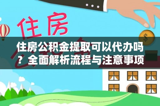 鹿泉住房公积金提取可以代办吗？全面解析流程与注意事项