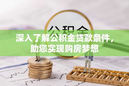 鹿泉深入了解公积金贷款条件，助您实现购房梦想