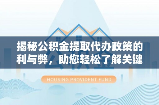 鹿泉揭秘公积金提取代办政策的利与弊，助您轻松了解关键要点