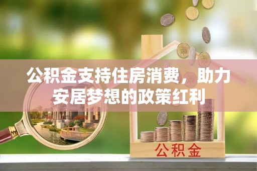 鹿泉公积金支持住房消费，助力安居梦想的政策红利