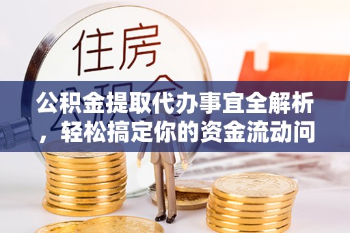 鹿泉公积金提取代办事宜全解析，轻松搞定你的资金流动问题