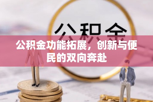 鹿泉公积金功能拓展，创新与便民的双向奔赴