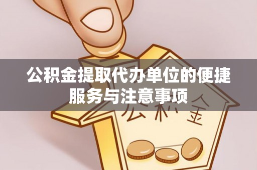 鹿泉公积金提取代办单位的便捷服务与注意事项