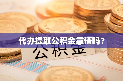 鹿泉代办提取公积金靠谱吗？