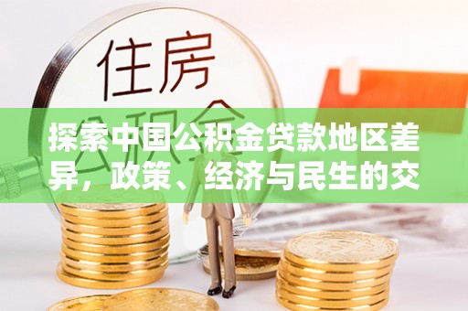 鹿泉探索中国公积金贷款地区差异，政策、经济与民生的交织影响