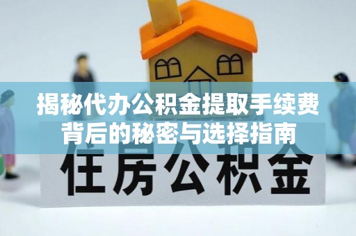 鹿泉揭秘代办公积金提取手续费背后的秘密与选择指南