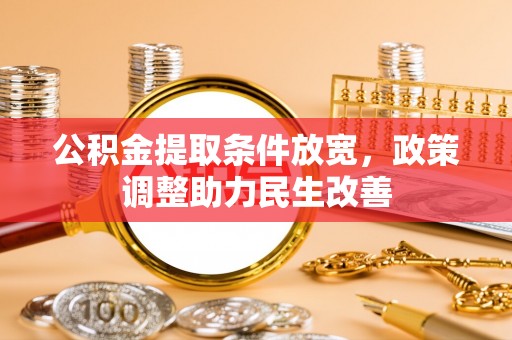 鹿泉公积金提取条件放宽，政策调整助力民生改善