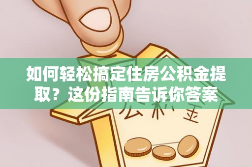 鹿泉如何轻松搞定住房公积金提取？这份指南告诉你答案