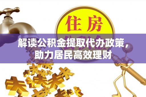 鹿泉解读公积金提取代办政策，助力居民高效理财