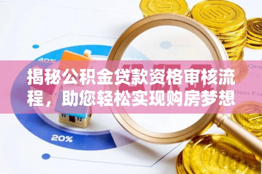 鹿泉揭秘公积金贷款资格审核流程，助您轻松实现购房梦想