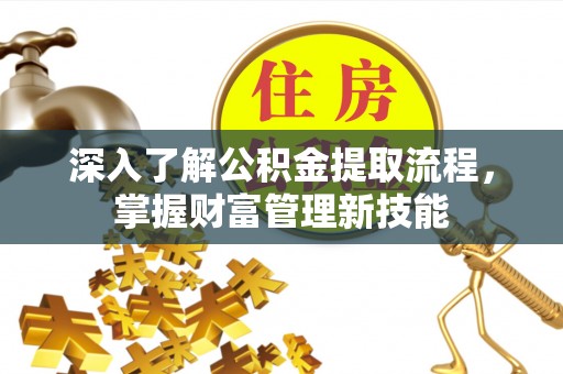鹿泉深入了解公积金提取流程，掌握财富管理新技能