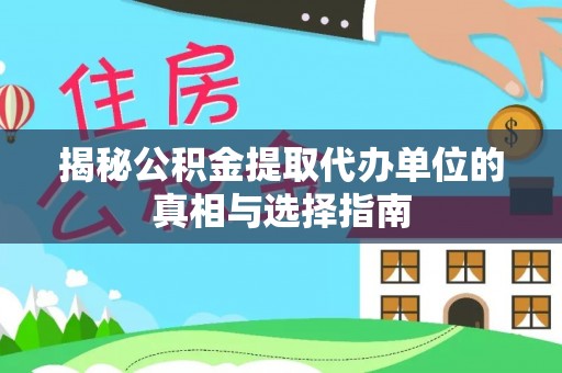 鹿泉揭秘公积金提取代办单位的真相与选择指南