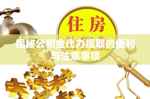 鹿泉揭秘公积金代办提取的便利与注意事项