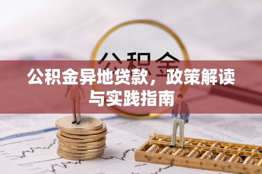鹿泉公积金异地贷款，政策解读与实践指南
