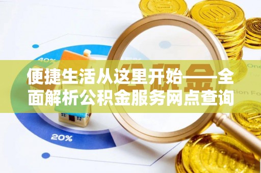 鹿泉便捷生活从这里开始——全面解析公积金服务网点查询技巧