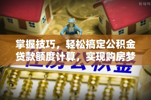 鹿泉掌握技巧，轻松搞定公积金贷款额度计算，实现购房梦想