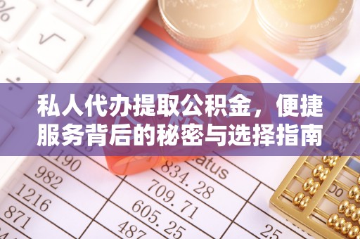 鹿泉私人代办提取公积金，便捷服务背后的秘密与选择指南