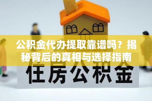 鹿泉公积金代办提取靠谱吗？揭秘背后的真相与选择指南