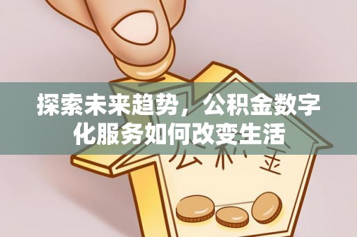 鹿泉探索未来趋势，公积金数字化服务如何改变生活