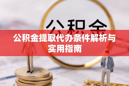 鹿泉公积金提取代办条件解析与实用指南