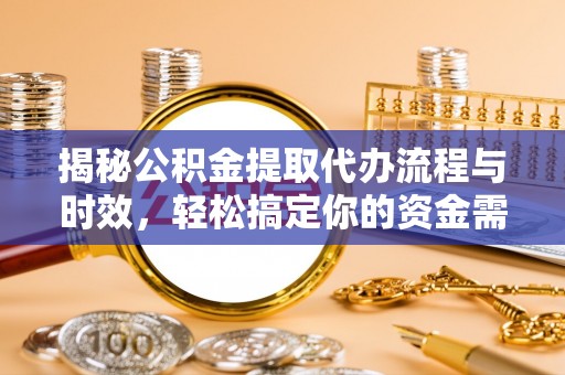鹿泉揭秘公积金提取代办流程与时效，轻松搞定你的资金需求