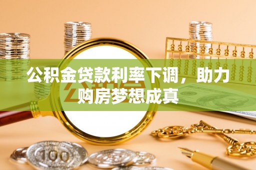 鹿泉公积金贷款利率下调，助力购房梦想成真