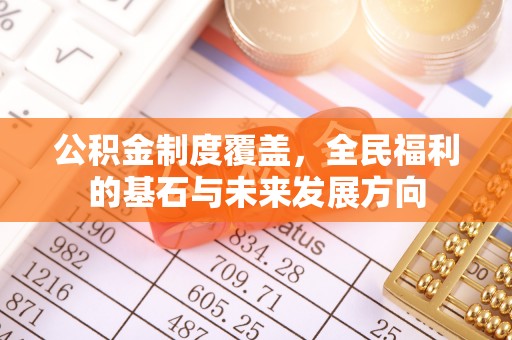 鹿泉公积金制度覆盖，全民福利的基石与未来发展方向