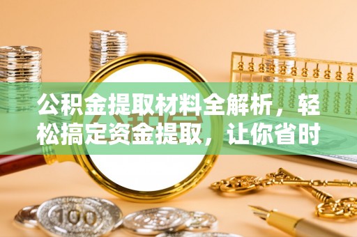 鹿泉公积金提取材料全解析，轻松搞定资金提取，让你省时又省心