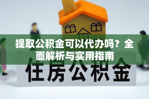鹿泉提取公积金可以代办吗？全面解析与实用指南