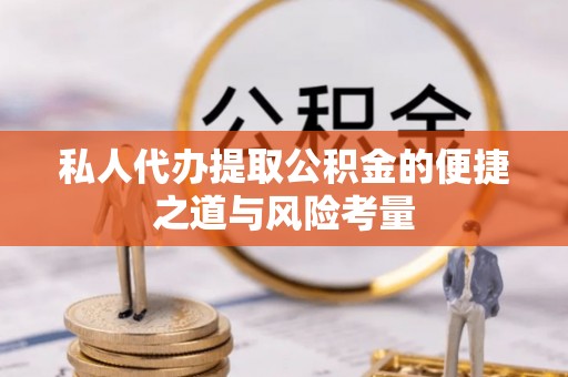 鹿泉私人代办提取公积金的便捷之道与风险考量