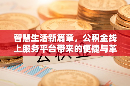 鹿泉智慧生活新篇章，公积金线上服务平台带来的便捷与革新