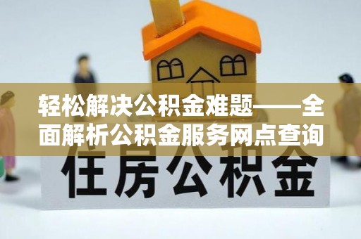 鹿泉轻松解决公积金难题——全面解析公积金服务网点查询技巧