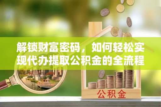 鹿泉解锁财富密码，如何轻松实现代办提取公积金的全流程攻略