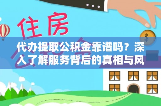 鹿泉代办提取公积金靠谱吗？深入了解服务背后的真相与风险