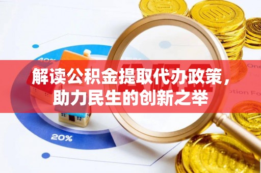 鹿泉解读公积金提取代办政策，助力民生的创新之举