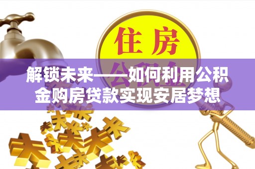 鹿泉解锁未来——如何利用公积金购房贷款实现安居梦想