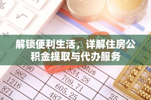 鹿泉解锁便利生活，详解住房公积金提取与代办服务