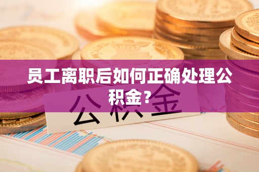 鹿泉员工离职后如何正确处理公积金？