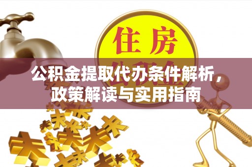 鹿泉公积金提取代办条件解析，政策解读与实用指南