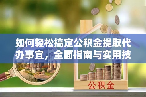 鹿泉如何轻松搞定公积金提取代办事宜，全面指南与实用技巧