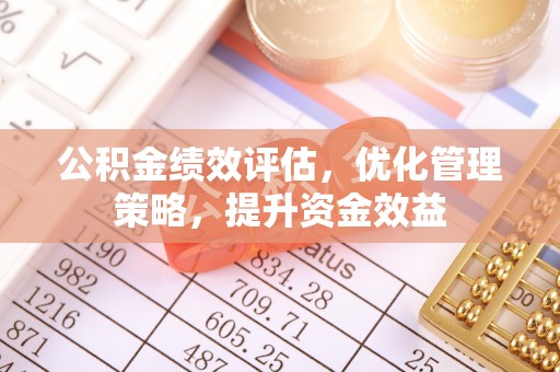 鹿泉公积金绩效评估，优化管理策略，提升资金效益